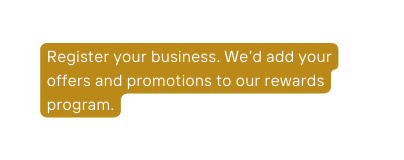 Register your business We d add your offers and promotions to our rewards program