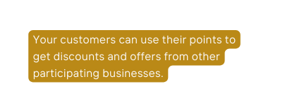 Your customers can use their points to get discounts and offers from other participating businesses